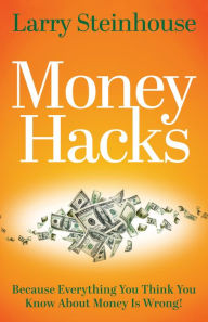 Title: Money Hacks: Because Everything You Think You Know About Money Is Wrong!, Author: Larry Steinhouse