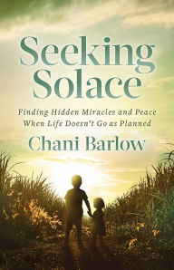 Title: Seeking Solace: Finding Hidden Miracles and Peace When Life Doesn't Go as Planned, Author: Chani Barlow