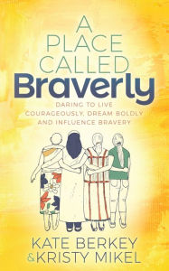 Textbooks download free pdf A Place Called Braverly: Daring to Live Courageously, Dream Boldly and Influence Bravery by Kate Berkey, Kristy Mikel MOBI PDF 9781631958007 (English Edition)