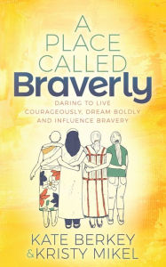 Free online books no download A Place Called Braverly: Daring to Live Courageously, Dream Boldly and Influence Bravery in English MOBI PDB FB2 9781631958007