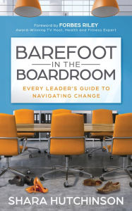 Download free ebooks in pdf in english Barefoot in the Boardroom: Every Leader's Guide to Navigating Change