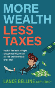 More Wealth, Less Taxes: Practical, Time-Tested Strategies toKeepMore of What Your Earn and Build Tax Efficient Wealth for the Future
