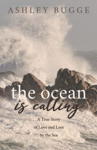 Title: The Ocean is Calling: A True Story of Love and Loss by the Sea, Author: Ashley Bugge