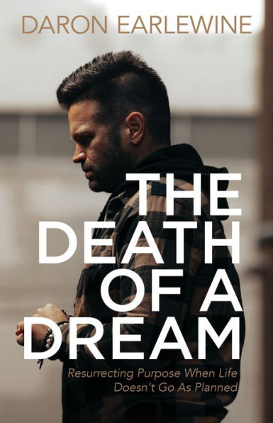 The Death of a Dream: Resurrecting Purpose When Life Doesn't Go As Planned