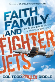 Download new books nook Faith, Family and Fighter Jets: How to Live Life to the Full with Grit and Grace by Lt. Col. Dave Grossman, Todd "Riddler" Riddle, Lt. Col. Dave Grossman, Todd "Riddler" Riddle English version