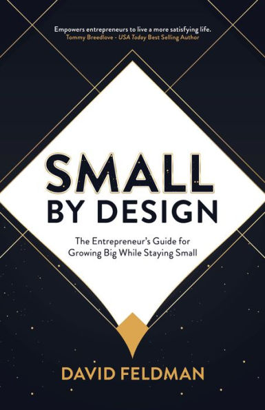 Small By Design: The Entrepreneur's Guide For Growing Big While Staying Small