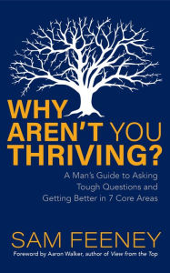 Free ebooks downloads for android Why Aren't You Thriving?: A Man's Guide to Asking Tough Questions and Getting Better in 7 Core Areas in English  9781631959417 by Sam Feeney, Aaron Walker, Sam Feeney, Aaron Walker