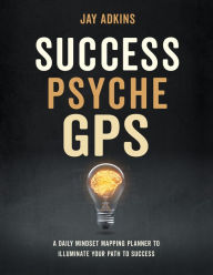 Title: Success Psyche GPS: A Daily Mindset Mapping Planner To Illuminate Your Path To Success, Author: Jay Adkins