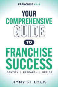 Title: Your Comprehensive Guide to Franchise Success: Identify, Research, Decide, Author: Jimmy St. Louis