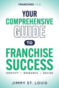 Title: Your Comprehensive Guide to Franchise Success: Identify, Research, Decide, Author: Jimmy St. Louis