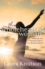 The Wholehearted Woman: Healing and Transformation in a Broken World