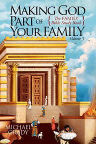 Title: Making God Part of Your Family: The Family Bible Study Book Volume 3, Author: Michael Grady