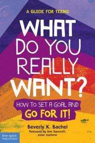 Title: What Do You Really Want?: How to Set a Goal and Go for It! A Guide for Teens, Author: Beverly K. Bachel