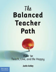 Title: The Balanced Teacher Path: How to Teach, Live, and Be Happy, Author: Justin Ashley