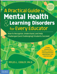 Title: A Practical Guide to Mental Health & Learning Disorders for Every Educator: How to Recognize, Understand, and Help Challenged (and Challenging) Students to Succeed, Author: Myles L. Cooley