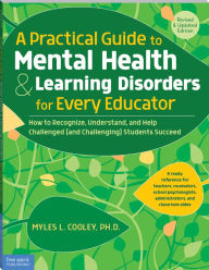 Title: A Practical Guide to Mental Health & Learning Disorders for Every Educator: How to Recognize, Understand, and Help Challenged (and Challenging) Students Succeed, Author: Myles L. Cooley