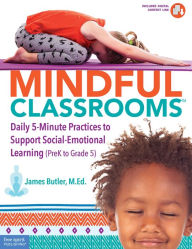 Title: Mindful ClassroomsT: Daily 5-Minute Practices to Support Social-Emotional Learning (PreK to Grade 5), Author: James Butler M.Ed