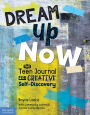 Dream Up Now T: The Teen Journal for Creative Self-Discovery