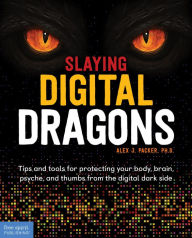 Title: Slaying Digital Dragons T: Tips and tools for protecting your body, brain, psyche, and thumbs from the digital dark side, Author: Alex J. Packer Ph.D.