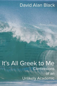 Title: It's All Greek to Me: Confessions of an Unlikely Academic, Author: David Alan Black