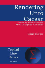 Title: Rendering unto Caesar: Examining What Jesus Said About Giving God What Is His, Author: Christopher D Surber