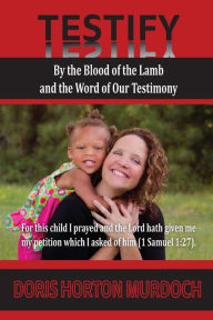 Title: Testify: By the Blood of the Lamb and the Word of Our Testimony, Author: Doris Horton Murdoch