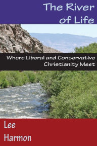 Title: The River of Life: Where Liberal and Conservative Christianity Meet, Author: Lee Harmon