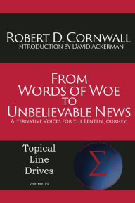 Title: From Words of Woe to Unbelievable News:: Alternative Voices for the Lenten Journey, Author: Robert D Cornwall