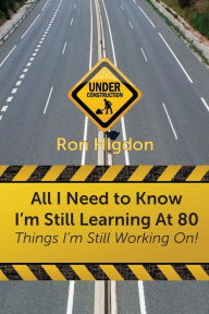 Title: All I Need to Know I'm Still Learning at 80: Things I'm Still Working On, Author: Ronald Higdon