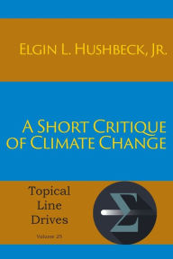 Title: A Short Critique of Climate Change, Author: Elgin L Hushbeck Jr