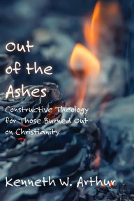 Title: Out of the Ashes: Constructive Theology for Those Burned Out on Christianity, Author: Foil