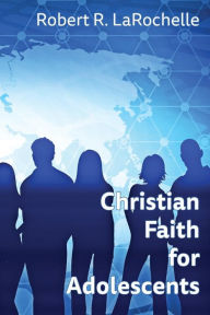 Title: Christian Faith for Adolescents, Author: Robert R LaRochelle