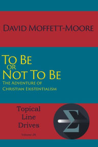 Title: To Be or Not To Be: The Adventure of Christian Existentialism, Author: David Moffett-Moore