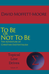 Title: To Be or Not To Be: The Adventure of Christian Existentialism, Author: David Moffett-Moore