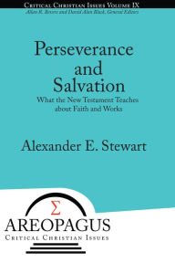 Title: Perseverance and Salvation: What the New Testament Teaches about Faith and Works, Author: Alexander E Stewart