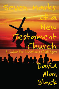 Title: Seven Marks of a New Testament Church:: A Guide for Christians of All Ages, Author: David Alan Black
