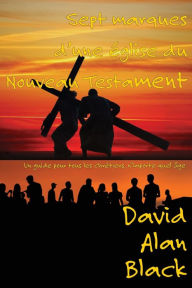 Title: Sept marques d'une église du Nouveau Testament: Un guide pour tous les chrétiens, n'importe quel âge, Author: David Alan Black