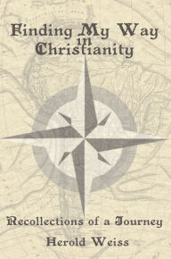 Title: Finding My Way in Christianity: Recollections of a Journey, Author: Herold Weiss