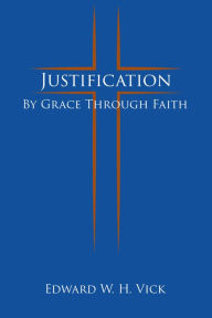 Title: Justification: By Grace Through Faith, Author: Edward W. H. Vick