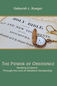 Title: The Power of Obedience: Reading Scripture Through the Lens of Obedient Discipleship, Author: Deborah L Roeger