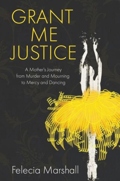 Grant Me Justice: A Mother's Journey from Murder and Mourning to Mercy Dancing