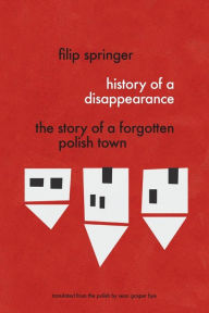 Title: History of a Disappearance: The Story of a Forgotten Polish Town, Author: Filip Springer