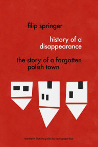 Title: History of a Disappearance: The Story of a Forgotten Polish Town, Author: Filip Springer