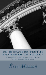 Title: Un Dictateur Peut-il en Cacher un Autre ?: Pamphlet sur la guerre, l'État et la bêtise humaine, Author: Peter Mason