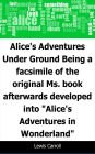 Alice's Adventures Under Ground: Being a facsimile of the original Ms. book afterwards developed into 