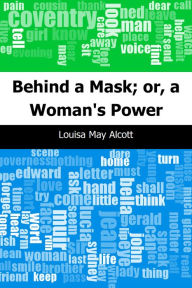 Title: Behind a Mask; or, a Woman's Power, Author: Louisa May Alcott