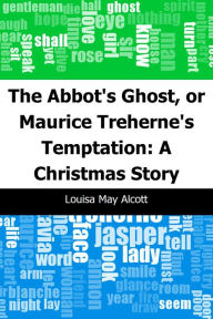 Title: The Abbot's Ghost, or Maurice Treherne's Temptation: A Christmas Story, Author: Louisa May Alcott