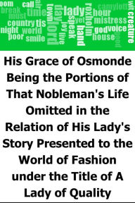 Title: His Grace of Osmonde: Being the Portions of That Nobleman's Life Omitted in the Relation of His Lady's Story Presented to the World of Fashion under the Title of A Lady of Quality, Author: Frances Hodgson Burnett