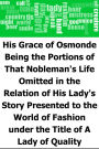 His Grace of Osmonde: Being the Portions of That Nobleman's Life Omitted in the Relation of His Lady's Story Presented to the World of Fashion under the Title of A Lady of Quality