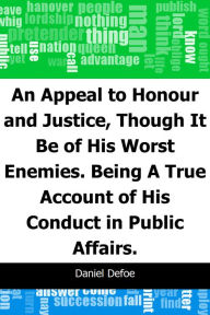 Title: An Appeal to Honour and Justice, Though It Be of His Worst Enemies.: Being A True Account of His Conduct in Public Affairs., Author: Daniel Defoe